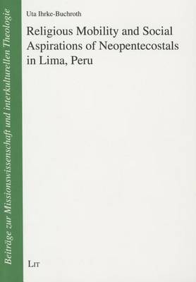 Religious Mobility and Social Aspirations of Neopentecostals in Lima, Peru - Beitrage zur Missionswissenschaft und Interkulturellen Theologie (Paperback)