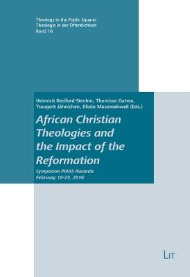 African Christian Theologies and the Impact of the Reformation: Symposium Piass Rwanda February 18-23, 2016 - Theology in the Public Square / Theologie in Der Offentlichk 10 (Paperback)