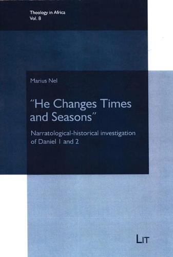 "he Changes Times and Seasons": Narratological-Historical Investigation of Daniel 1 and 2 - Theology in Africa 8 (Paperback)