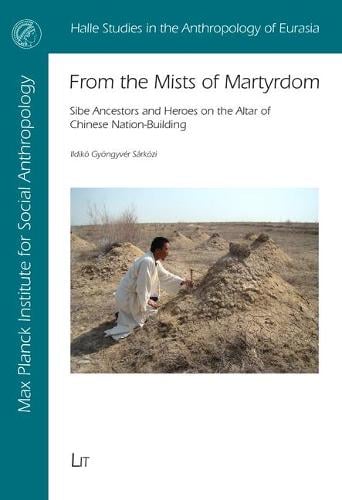 From the Mists of Martyrdom: Sibe Ancestors and Heroes on the Altar of Chinese Nation-Building - Halle Studies in the Anthropology of Eurasia 36 (Paperback)