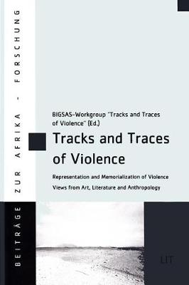 Tracks and Traces of Violence: Representation and Memorialization of Violence. Views from Art, Literature and Anthropology - Beitrage Zur Afrikaforschung 80 (Paperback)