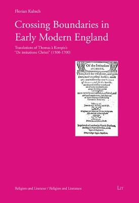 Crossing Boundaries in Early Modern England: Translations of Thomas a Kempis' de Imitatione Christi (1500 - 1700) - Religion Und Literatur. Religion and Literature 6 (Paperback)