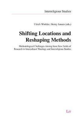 Shifting Locations and Reshaping Methods: Methodological Challenges Arising from New Fields of Research in Intercultural Theology and Interreligious Studies - Interreligious Studies 12 (Paperback)