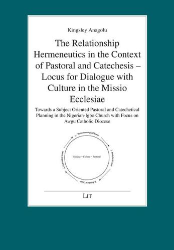 The Relationship Hermeneutics in the Context of Pastoral and Catechesis - Locus for Dialogue with Culture in the Missio Ecclesiae: Towards a Subject Oriented Pastoral Und Catechetical Planning in the Nigerian-Igbo Church with Focus on Awgu Catholic Diocese - Tubinger Perspektiven Zur Pastoraltheolo (Paperback)