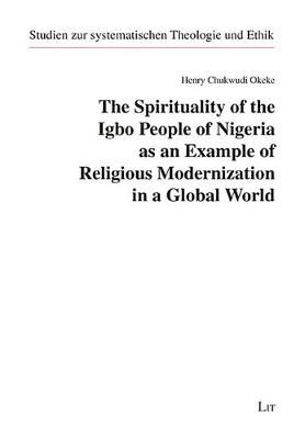 The Spirituality of the Igbo People of Nigeria as an Example of Religious Modernization in a Global World - Studien Zur Systematischen Theologie Und (Paperback)