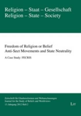 Freedom of Religion or Belief. Anti-sect Movements and State Neutrality: A Case Study: FECRIS - Religion - Staat - Gesellschaft. Zeitschrift fur Glaubensformen und Weltanschauungen 13 (Paperback)