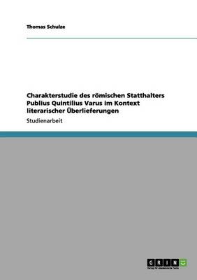 Charakterstudie Des Romischen Statthalters Publius Quintilius Varus Im Kontext Literarischer Uberlieferungen (Paperback)