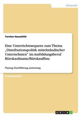Eine Unterrichtssequenz Zum Thema "distributionspolitik Mittelst ndischer Unternehmen Im Ausbildungsberuf B rokaufmann/B rokauffrau (Paperback)