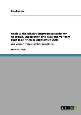 Analyse Des Eskalationsprozesses Zwischen Georgien, Sudossetien Und Russland VOR Dem Funf-Tage-Krieg in Sudossetien 2008 (Paperback)