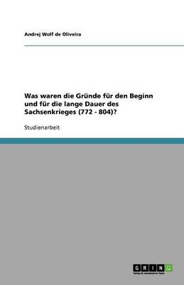 Was Waren Die Gr nde F r Den Beginn Und F r Die Lange Dauer Des Sachsenkrieges (772 - 804)? (Paperback)