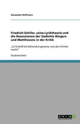 Friedrich Schiller, Seine Lyriktheorie Und Die Rezensionen Der Gedichte Burgers Und Matthissons in Der Kritik (Paperback)