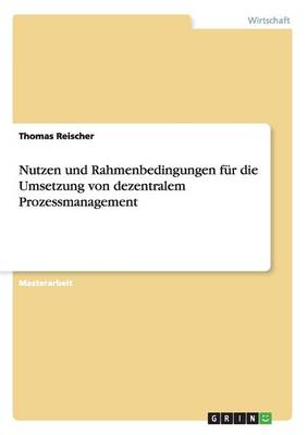 Nutzen Und Rahmenbedingungen F r Die Umsetzung Von Dezentralem Prozessmanagement (Paperback)