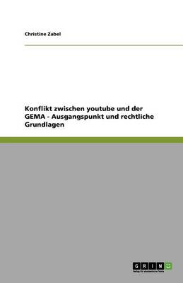 Konflikt Zwischen Youtube Und Der Gema - Ausgangspunkt Und Rechtliche Grundlagen (Paperback)