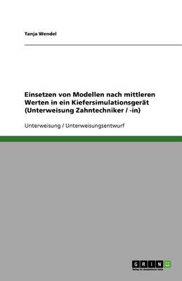 Einsetzen Von Modellen Nach Mittleren Werten in Ein Kiefersimulationsgerat (Unterweisung Zahntechniker / -In) (Paperback)