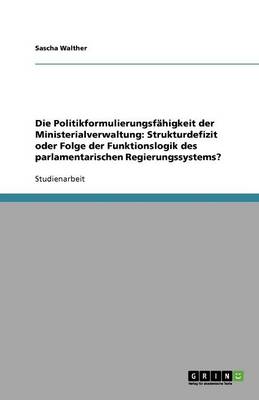 Die Politikformulierungsfahigkeit Der Ministerialverwaltung: Strukturdefizit Oder Folge Der Funktionslogik Des Parlamentarischen Regierungssystems? (Paperback)