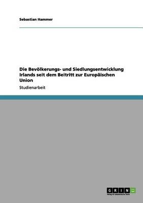 Die Bevolkerungs- Und Siedlungsentwicklung Irlands Seit Dem Beitritt Zur Europaischen Union (Paperback)