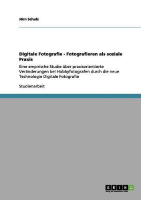 Digitale Fotografie - Fotografieren ALS Soziale Praxis (Paperback)