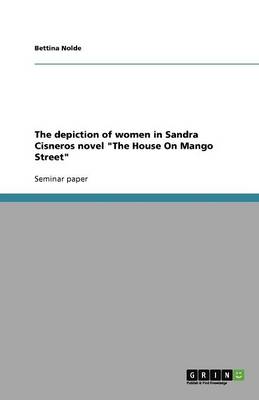 The Depiction of Women in Sandra Cisneros Novel the House on Mango Street (Paperback)