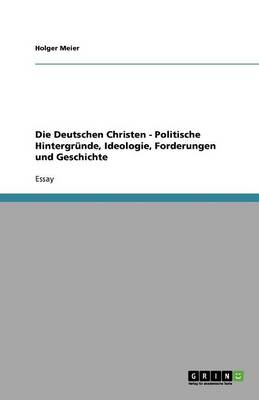 Die Deutschen Christen - Politische Hintergr nde, Ideologie, Forderungen Und Geschichte (Paperback)