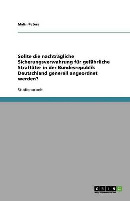 Sollte Die Nachtragliche Sicherungsverwahrung Fur Gefahrliche Straftater in Der Bundesrepublik Deutschland Generell Angeordnet Werden? (Paperback)