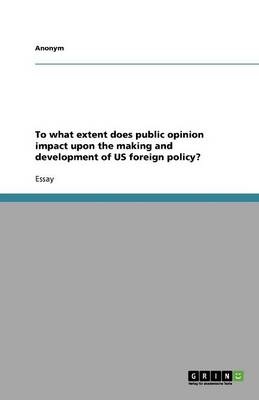 To What Extent Does Public Opinion Impact Upon the Making and Development of Us Foreign Policy? (Paperback)