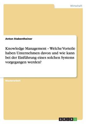 Knowledge Management - Welche Vorteile Haben Unternehmen Davon Und Wie Kann Bei Der Einf hrung Eines Solchen Systems Vorgegangen Werden? (Paperback)