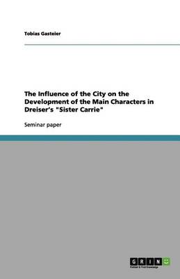 The Influence of the City on the Development of the Main Characters in Dreiser's "Sister Carrie" (Paperback)