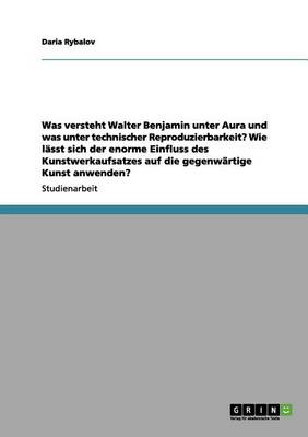 Was Versteht Walter Benjamin Unter Aura Und Was Unter Technischer Reproduzierbarkeit? Wie Lasst Sich Der Enorme Einfluss Des Kunstwerkaufsatzes Auf Die Gegenwartige Kunst Anwenden? (Paperback)