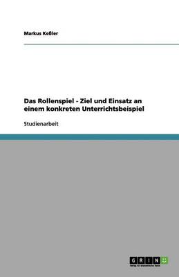 Das Rollenspiel - Ziel Und Einsatz an Einem Konkreten Unterrichtsbeispiel (Paperback)