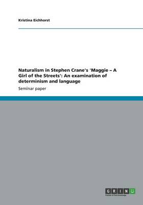 Naturalism in Stephen Crane's 'Maggie - A Girl of the Streets': An examination of determinism and language (Paperback)