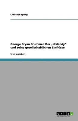 George Bryan Brummel: Der "Urdandy" Und Seine Gesellschaftlichen Einflsse (Paperback)