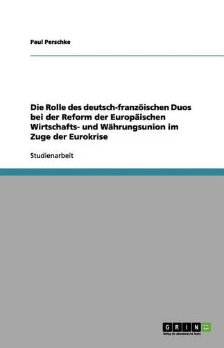Die Rolle Des Deutsch-Franz ischen Duos Bei Der Reform Der Europ ischen Wirtschafts- Und W hrungsunion Im Zuge Der Eurokrise (Paperback)