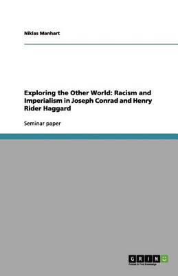Exploring the Other World: Racism and Imperialism in Joseph Conrad and Henry Rider Haggard (Paperback)