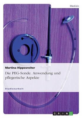 Die Peg-Sonde. Anwendung Und Pflegerische Aspekte (Paperback)