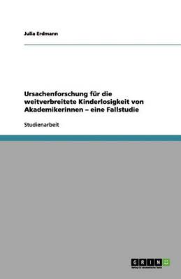 Ursachenforschung Fr Die Weitverbreitete Kinderlosigkeit Von Akademikerinnen - Eine Fallstudie (Paperback)