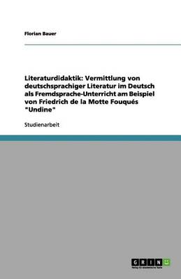 Literaturdidaktik: Vermittlung Von Deutschsprachiger Literatur Im Deutsch ALS Fremdsprache-Unterricht Am Beispiel Von Friedrich de la Motte Fouques "Undine" (Paperback)