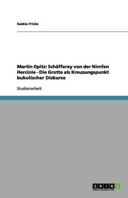 Martin Opitz: Sch fferey Von Der Nimfen Hercinie - Die Grotte ALS Kreuzungspunkt Bukolischer Diskurse (Paperback)