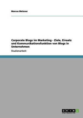 Corporate Blogs Im Marketing - Ziele, Einsatz Und Kommunikationsfunktion Von Blogs in Unternehmen (Paperback)
