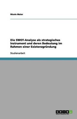 Die Swot-Analyse ALS Strategisches Instrument Und Deren Bedeutung Im Rahmen Einer Existenzgr ndung (Paperback)