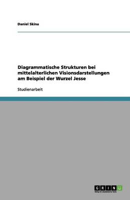 Diagrammatische Strukturen Bei Mittelalterlichen Visionsdarstellungen Am Beispiel Der Wurzel Jesse (Paperback)