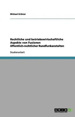 Rechtliche Und Betriebswirtschaftliche Aspekte Von Fusionen Offentlich-Rechtlicher Rundfunkanstalten (Paperback)
