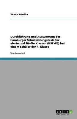 Durchf hrung Und Auswertung Des Hamburger Schulleistungstests F r Vierte Und F nfte Klassen (Hst 4/5) Bei Einem Sch ler Der 4. Klasse (Paperback)