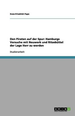 Den Piraten Auf Der Spur: Hamburgs Versuche Mit Neuwerk Und Ritzebuttel Der Lage Herr Zu Werden (Paperback)