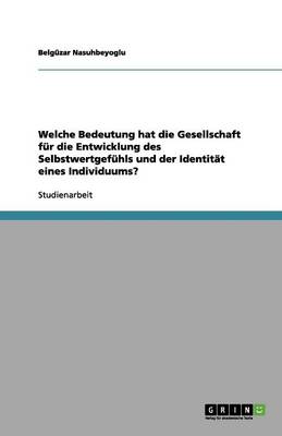 Welche Bedeutung hat die Gesellschaft fur die Entwicklung des Selbstwertgefuhls und der Identitat eines Individuums? (Paperback)