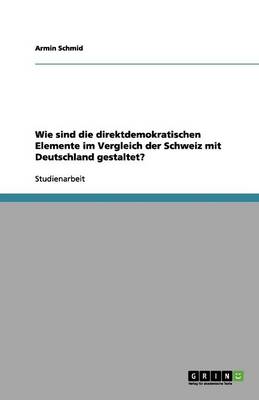 Wie Sind Die Direktdemokratischen Elemente Im Vergleich Der Schweiz Mit Deutschland Gestaltet? (Paperback)