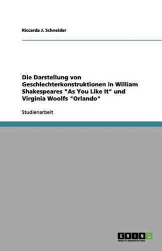 Die Darstellung von Geschlechterkonstruktionen in William Shakespeares "As You Like It" und Virginia Woolfs "Orlando" (Paperback)