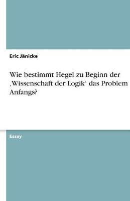 Wie Bestimmt Hegel Zu Beginn Der 'Wissenschaft Der Logik' Das Problem Des Anfangs? (Paperback)