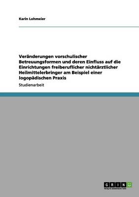 Veranderungen Vorschulischer Betreuungsformen Und Deren Einfluss Auf Die Einrichtungen Freiberuflicher Nichtarztlicher Heilmittelerbringer Am Beispiel Einer Logopadischen Praxis (Paperback)