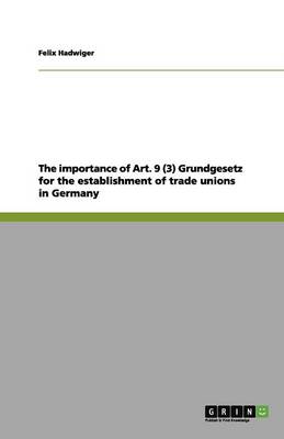 The Importance of Art. 9 (3) Grundgesetz for the Establishment of Trade Unions in Germany (Paperback)
