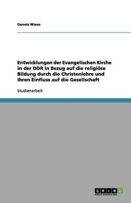 Entwicklungen Der Evangelischen Kirche in Der Ddr in Bezug Auf Die Religi se Bildung Durch Die Christenlehre Und Ihren Einfluss Auf Die Gesellschaft (Paperback)